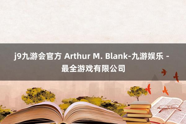 j9九游会官方 Arthur M. Blank-九游娱乐 - 最全游戏有限公司