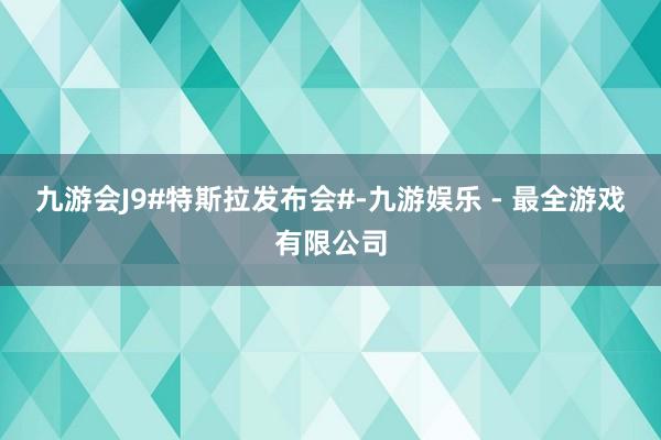 九游会J9#特斯拉发布会#-九游娱乐 - 最全游戏有限公司