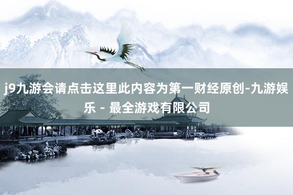 j9九游会请点击这里此内容为第一财经原创-九游娱乐 - 最全游戏有限公司