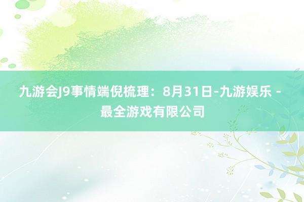 九游会J9事情端倪梳理：8月31日-九游娱乐 - 最全游戏有限公司