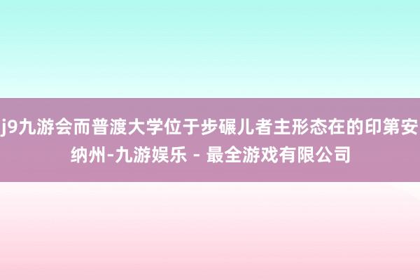 j9九游会而普渡大学位于步碾儿者主形态在的印第安纳州-九游娱乐 - 最全游戏有限公司