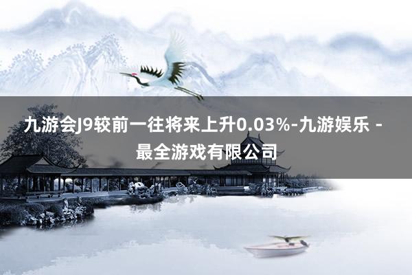 九游会J9较前一往将来上升0.03%-九游娱乐 - 最全游戏有限公司