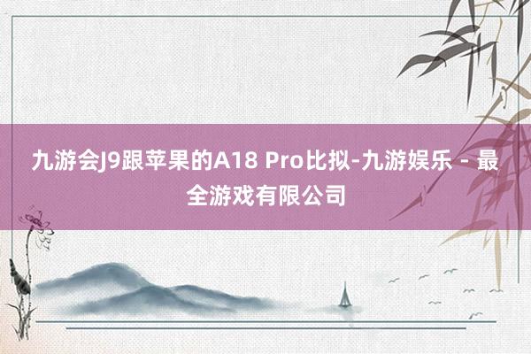 九游会J9跟苹果的A18 Pro比拟-九游娱乐 - 最全游戏有限公司