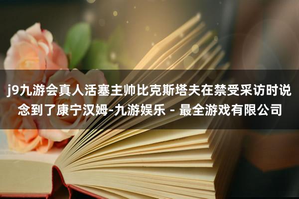 j9九游会真人活塞主帅比克斯塔夫在禁受采访时说念到了康宁汉姆-九游娱乐 - 最全游戏有限公司