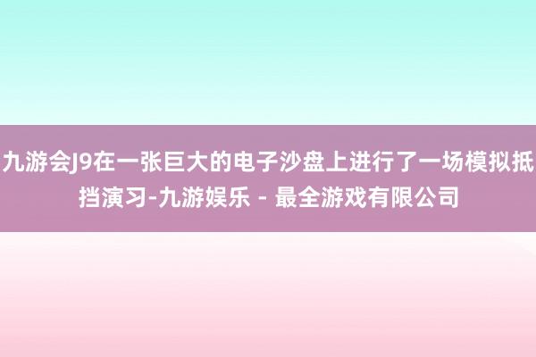 九游会J9在一张巨大的电子沙盘上进行了一场模拟抵挡演习-九游娱乐 - 最全游戏有限公司