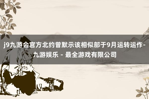 j9九游会官方北约曾默示该相似部于9月运转运作-九游娱乐 - 最全游戏有限公司