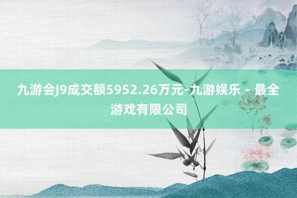 九游会J9成交额5952.26万元-九游娱乐 - 最全游戏有限公司