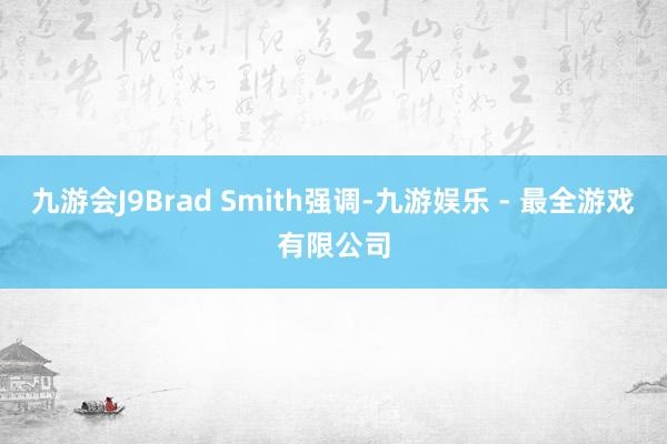 九游会J9Brad Smith强调-九游娱乐 - 最全游戏有限公司