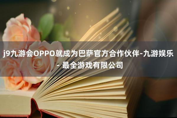 j9九游会OPPO就成为巴萨官方合作伙伴-九游娱乐 - 最全游戏有限公司