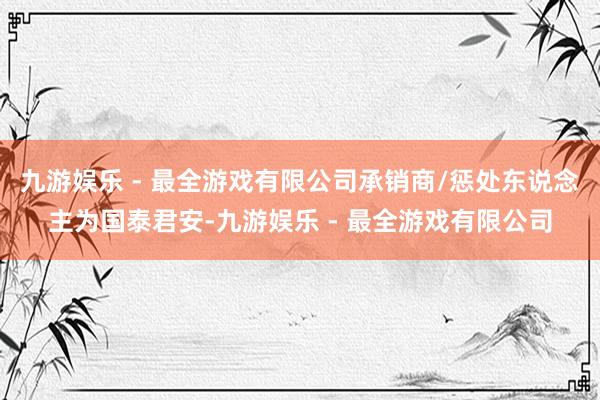 九游娱乐 - 最全游戏有限公司承销商/惩处东说念主为国泰君安-九游娱乐 - 最全游戏有限公司